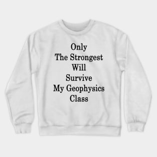 Only The Strongest Will Survive My Geophysics Class Crewneck Sweatshirt